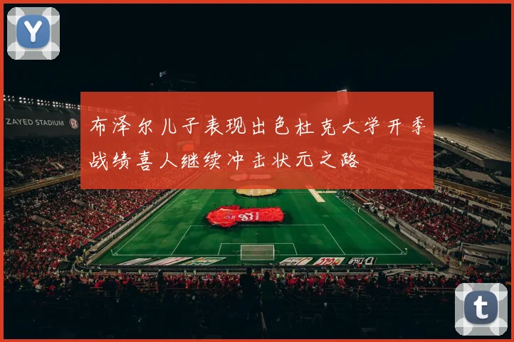 布泽尔儿子表现出色杜克大学开季战绩喜人继续冲击状元之路
