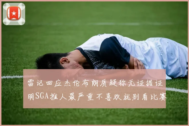 雷记回应杰伦布朗质疑称无证据证明SGA推人最严重不喜欢就别看比赛