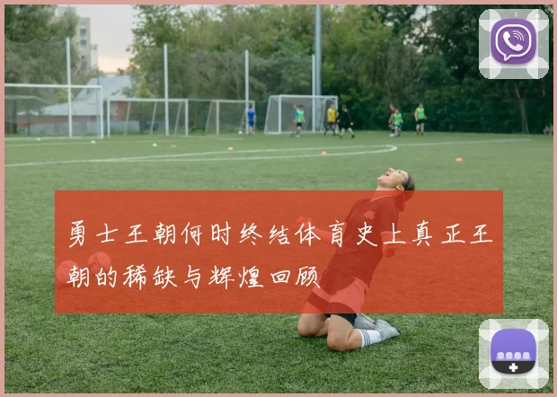 勇士王朝何时终结体育史上真正王朝的稀缺与辉煌回顾
