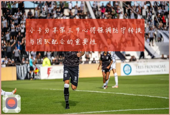 小卡分享第三节心得强调防守转换与团队配合的重要性