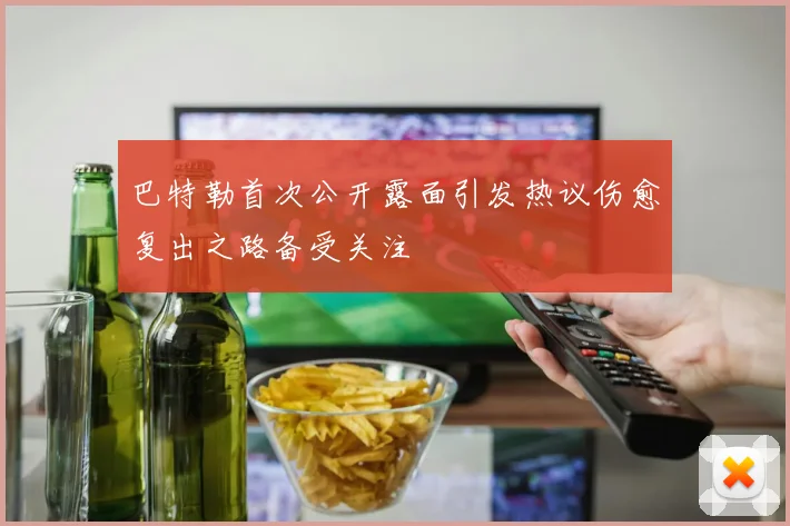巴特勒首次公开露面引发热议伤愈复出之路备受关注
