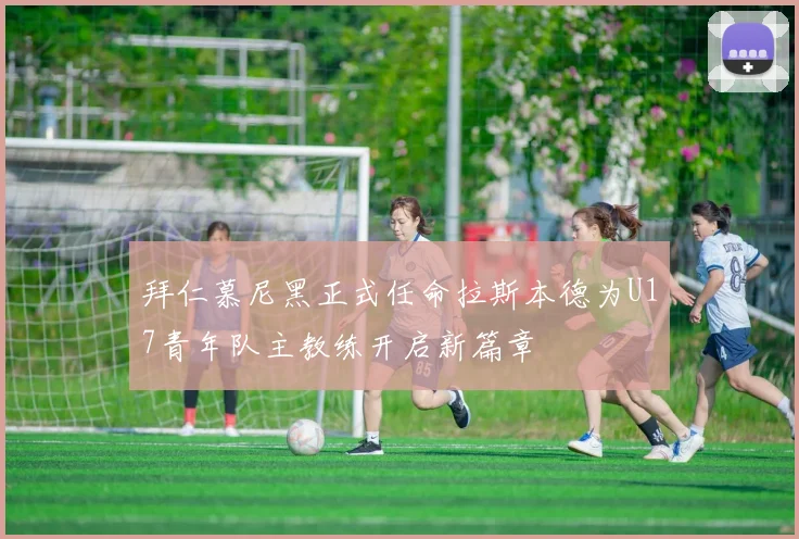 拜仁慕尼黑正式任命拉斯本德为U17青年队主教练开启新篇章